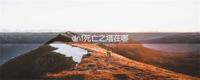 《dnf》时光回溯之旅死亡之塔怎么打 2022死亡之塔攻略(dnf死亡之塔在哪)