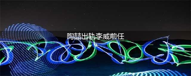 陶喆出轨李威前任，聊天记录极尽大胆暧昧(陶喆出轨李威前任)