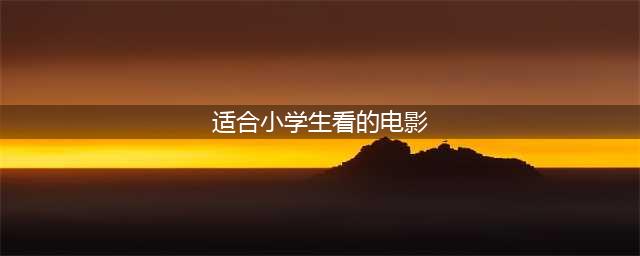 (清华附小)推荐给1-6年级学生，必看的80部电影(适合小学生看的电影)