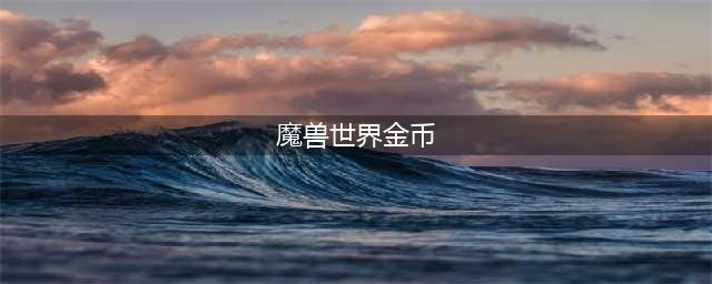 《魔兽世界》一天能赚多少金 赚金币攻略(魔兽世界金币)