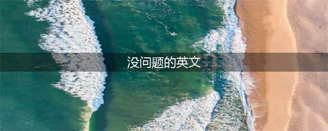“没问题”别只会说No problem！更地道的表达是...(没问题的英文)