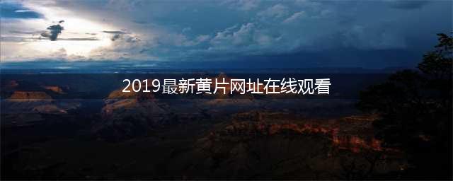 十大免费在线观影网站，让您随时畅享高清大片(2019最新黄片网址在线观看)