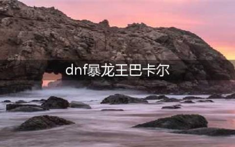 《DNF》巴卡尔三条龙来源是什么 巴卡尔三条龙的故事(dnf暴龙王巴卡尔)