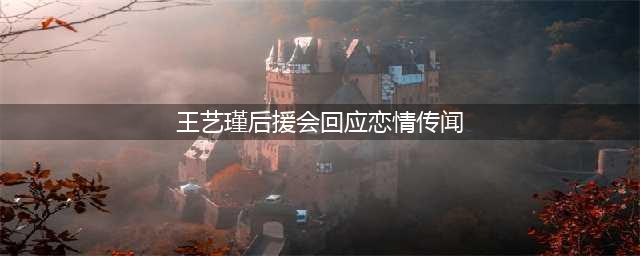 王艺瑾后援会回应恋情传闻：公司明确表示是单身(王艺瑾后援会回应恋情传闻)