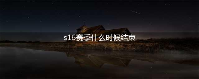 《王者荣耀》s16赛季什么时候结束 S16赛季结束时间一览(s16赛季什么时候结束)
