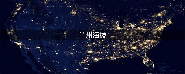 中国各省区省会城市海拔高度排名(兰州海拔)