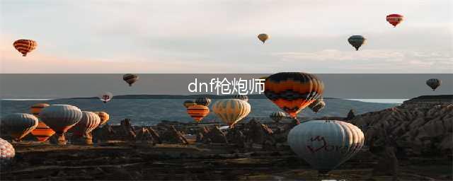 《DNF》男枪炮师110级刷图加点详解(dnf枪炮师)