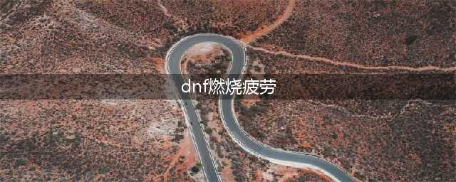 《dnf》燃烧疲劳值怎么开启 燃烧疲劳值开启攻略(dnf燃烧疲劳)