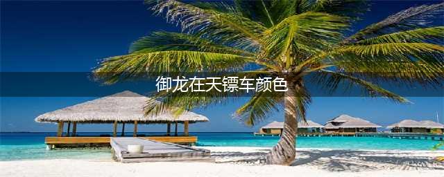 《御龙在天手游》镖车颜色怎么更换 镖车颜色更换方法