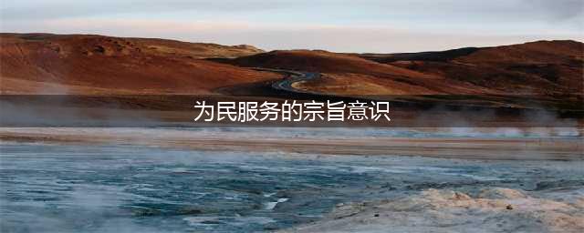 党员干部要树牢为民服务的宗旨意识(为民服务的宗旨意识)