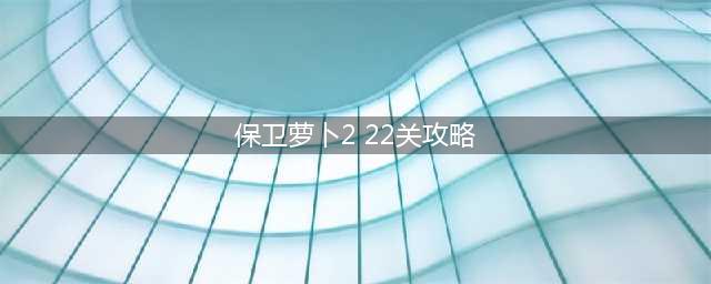《保卫萝卜2》 22关攻略图解法