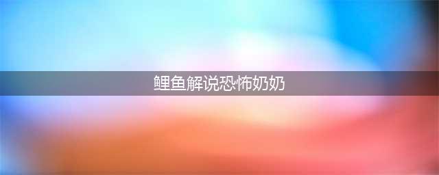 恐怖奶奶游戏测评：当你遇见这样一位老奶奶的时候你会怎么办(鲤鱼解说恐怖奶奶)