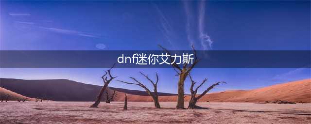 《DNF手游》迷你艾力斯怎么样 迷你艾力斯属性介绍(dnf迷你艾力斯)