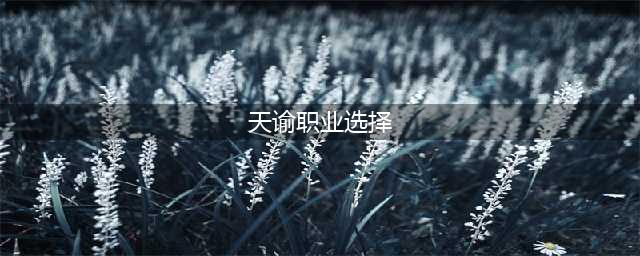 《天谕手游》职业推荐2021 2021职业有哪些好(天谕职业选择)