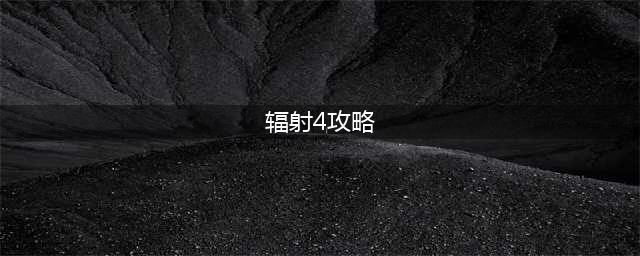 《辐射4》流程图文攻略 全主线支线任务图文攻略(辐射4攻略)