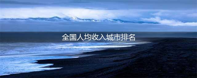全国城市2023年度人均收入20强排行榜：广州、苏州与杭州齐上7万(全国人均收入城市排名)