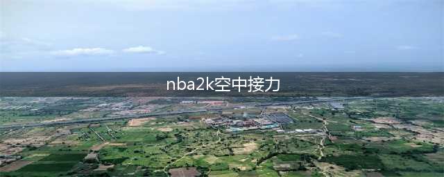 《NBA2K23》空接怎么按 空中接力使用方法介绍