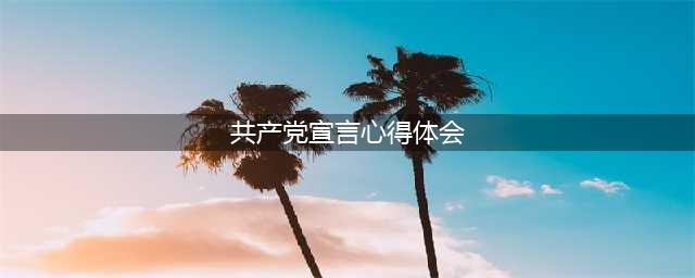 关于《共产党宣言》的心得体会(共产党宣言心得体会)