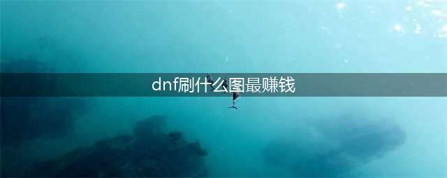 《dnf》搬砖图选择2023 平民刷哪张图收益最高