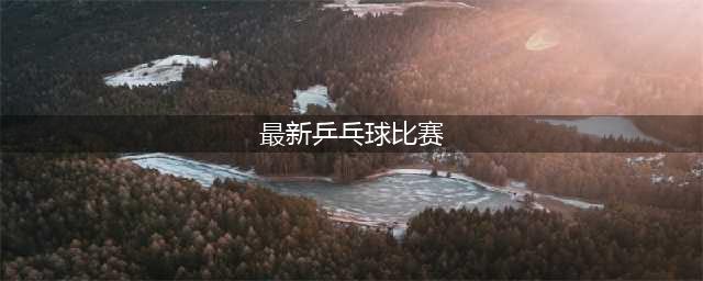 国乒备战重要赛事，最新比赛计划更新！(最新乒乓球比赛)