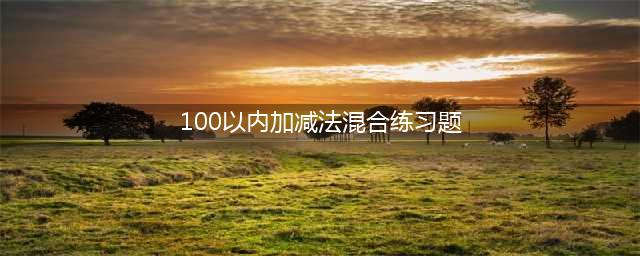 小学一年级数学100以内混合加减法练习题，可下载！(100以内加减法混合练习题)