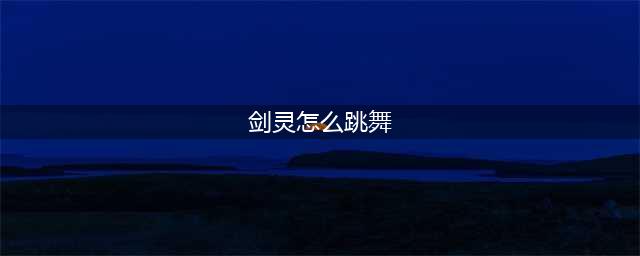 剑灵跳舞指令玩法教学 特殊的舞蹈怎么获得(剑灵怎么跳舞)