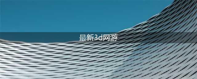 3d网游排行榜前十名网络游戏有哪些2022 好玩的3D手机游戏推荐下载(最新3d网游)
