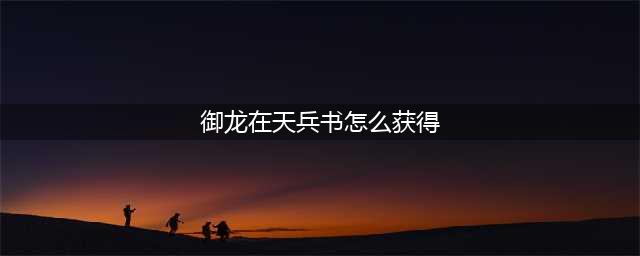 御龙在天手游兵书怎么获得 兵书获取方法