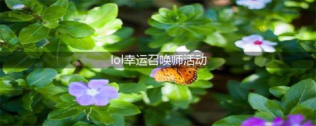 《lol》幸运召唤师活动规则怎么样 幸运召唤师活动时间介绍(lol幸运召唤师活动)