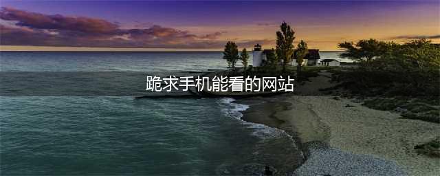 十大必备手机观影网站，老司机不容错过！(跪求手机能看的网站)