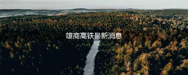雄商高铁下月开建2026年9月竣工河北省设站7座(雄商高铁最新消息)