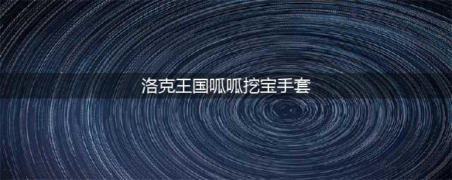 《洛克王国》挖宝手套在哪里 挖宝手套位置一览(洛克王国呱呱挖宝手套)