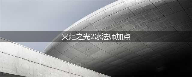 《火炬之光2》冰法师怎么加点 冰法师加点推荐(火炬之光2冰法师加点)
