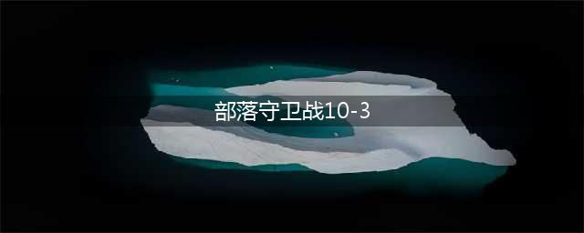 《部落守卫战》猎场关卡10-3图文攻略(部落守卫战10-3)