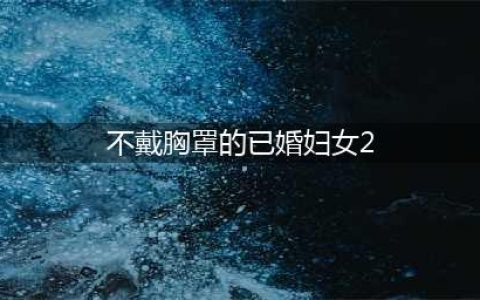 女子只穿薄纱还不戴胸罩，丈夫表示：我很大方不介意(不戴胸罩的已婚妇女2)