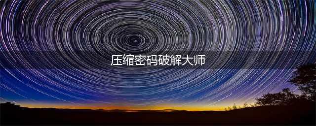 【电脑】压缩文件破解工具（安全讨论）(压缩密码破解大师)