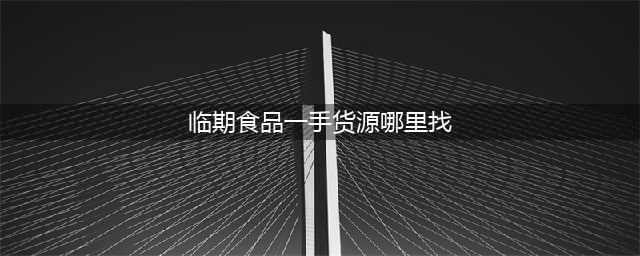 临期食品货源哪里找？手把手教你怎么找临期食品一手货源(临期食品一手货源哪里找)