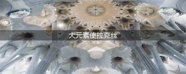《英雄联盟》大元素使形态攻略 大元素师拉克丝皮肤的进化公式详解(大元素使拉克丝)