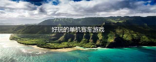 单机赛车游戏大全下载手机版2021 火爆好玩的赛车游戏合集推荐(好玩的单机赛车游戏)