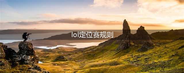 《LOL》新赛季s10定位赛规则是什么 s10定位赛规则介绍(lol定位赛规则)