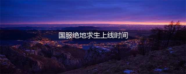 《绝地求生》正式服12月21日上线 更新内容汇总(国服绝地求生上线时间)