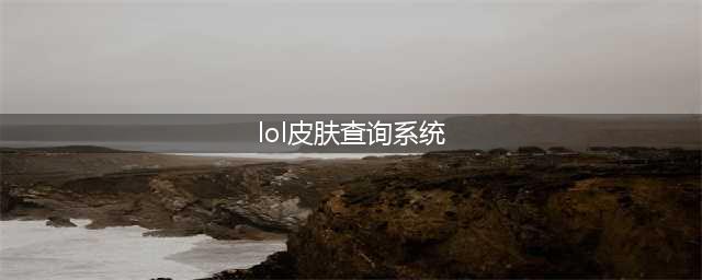 LOL皮肤查询功能分享 如何用网页查看LOL皮肤(lol皮肤查询系统)