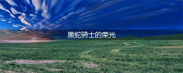 原神黑蛇骑士的荣光任务攻略