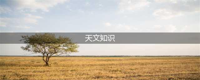 50个简单的天文常识，你知道几个(天文知识)
