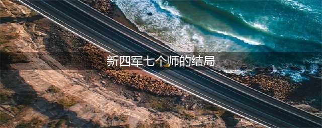 抗战结束后，新四军的7个师哪里去了？后来战绩如何？(新四军七个师的结局)
