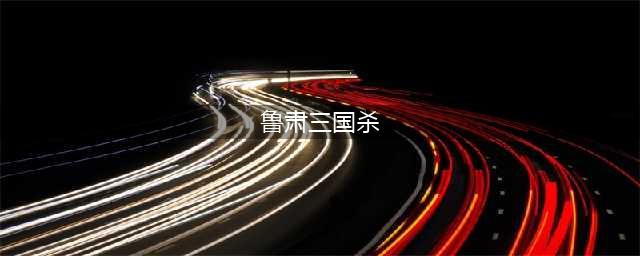 三国杀鲁肃技能大全一览(鲁肃三国杀)