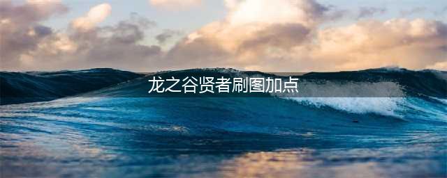 《龙之谷手游》贤者刷图加点推荐 贤者PVE带什么技能(龙之谷贤者刷图加点)