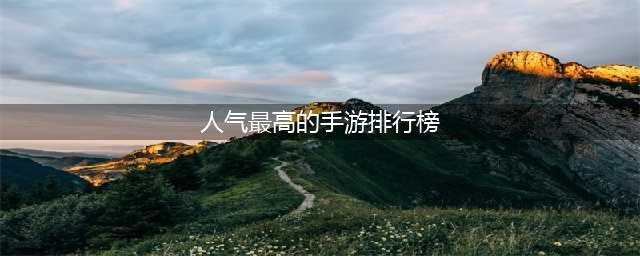 2022最受欢迎的手游排行榜前十名 十款超高人气的手游推荐(人气最高的手游排行榜)