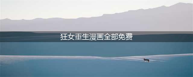狂女重生(狂女重生漫画全部免费)
