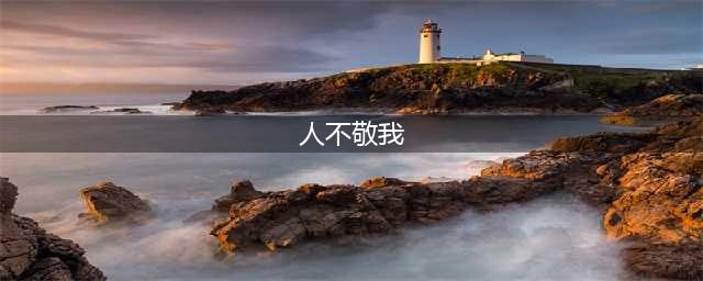 人不敬我，是我无才；我不敬人，是我无德(人不敬我)